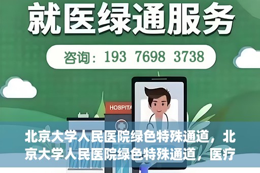 北京大学人民医院绿色特殊通道，北京大学人民医院绿色特殊通道，医疗服务的快速响应机制