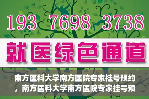 南方医科大学南方医院专家挂号预约，南方医科大学南方医院专家挂号预约攻略