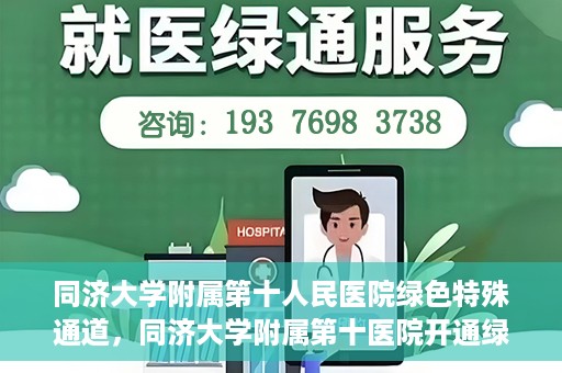 同济大学附属第十人民医院绿色特殊通道，同济大学附属第十医院开通绿色特殊通道，助力健康医疗高效前行