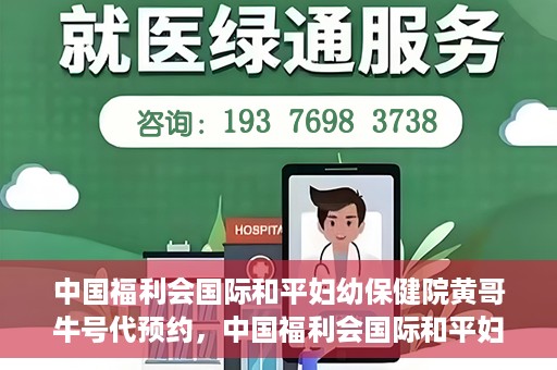 中国福利会国际和平妇幼保健院黄哥牛号代预约，中国福利会国际和平妇幼保健院预约挂号新动向，黄哥牛号代预约服务启动