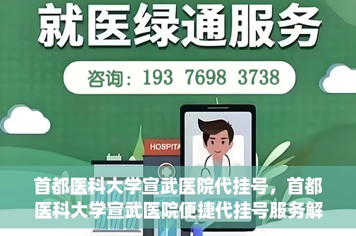 首都医科大学宣武医院代挂号，首都医科大学宣武医院便捷代挂号服务解析