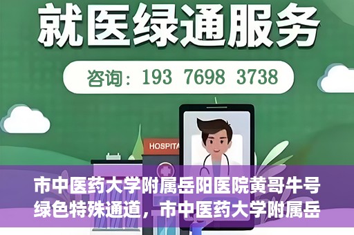 市中医药大学附属岳阳医院黄哥牛号绿色特殊通道，市中医药大学附属岳阳医院黄哥牛号，绿色特殊通道开启健康之门