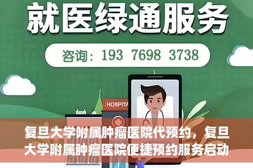 复旦大学附属肿瘤医院代预约，复旦大学附属肿瘤医院便捷预约服务启动