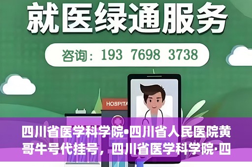 四川省医学科学院•四川省人民医院黄哥牛号代挂号，四川省医学科学院·四川省人民医院黄哥牛号——便捷挂号新体验