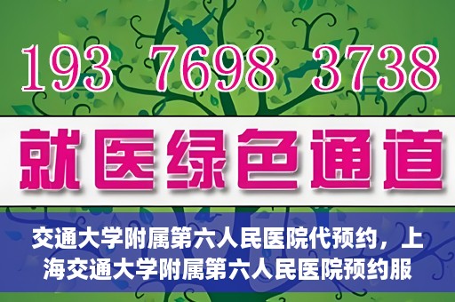 交通大学附属第六人民医院代预约，上海交通大学附属第六人民医院预约服务详解