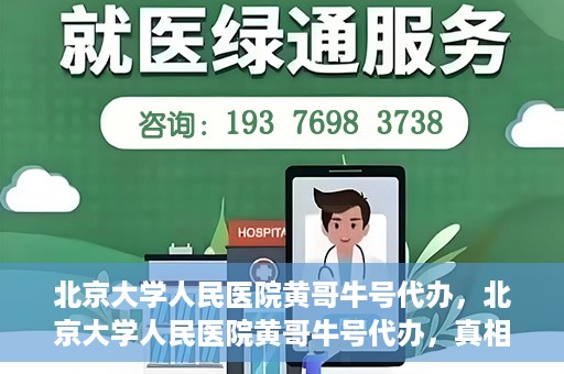 北京大学人民医院黄哥牛号代办，北京大学人民医院黄哥牛号代办，真相揭秘与深度解读