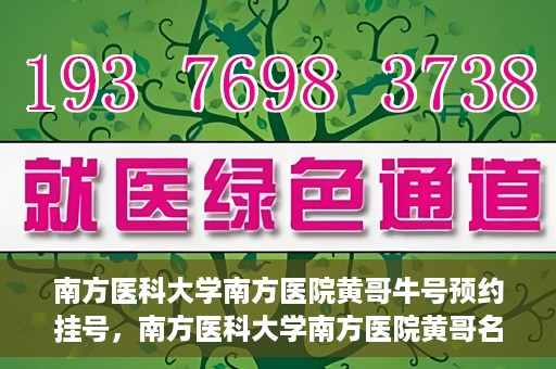 南方医科大学南方医院黄哥牛号预约挂号，南方医科大学南方医院黄哥名医牛号预约挂号攻略