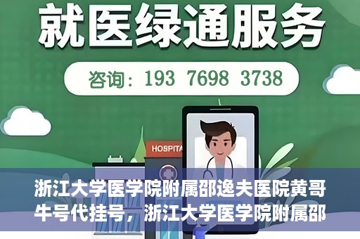 浙江大学医学院附属邵逸夫医院黄哥牛号代挂号，浙江大学医学院附属邵逸夫医院黄哥牛号代挂号服务解析