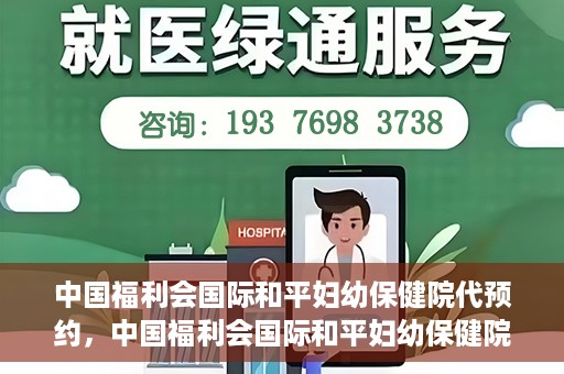 中国福利会国际和平妇幼保健院代预约，中国福利会国际和平妇幼保健院预约服务指南