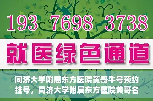 同济大学附属东方医院黄哥牛号预约挂号，同济大学附属东方医院黄哥名医牛号预约挂号攻略
