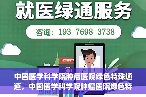 中国医学科学院肿瘤医院绿色特殊通道，中国医学科学院肿瘤医院绿色特殊通道，健康护航的新路径