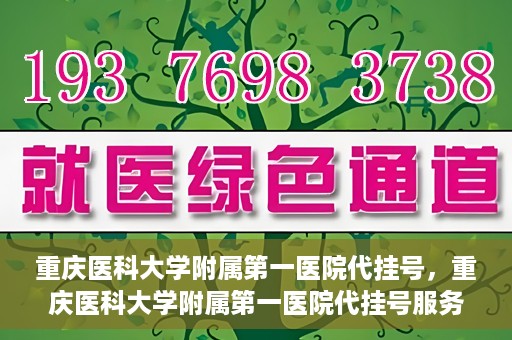 重庆医科大学附属第一医院代挂号，重庆医科大学附属第一医院代挂号服务详解
