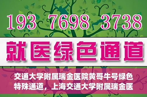 交通大学附属瑞金医院黄哥牛号绿色特殊通道，上海交通大学附属瑞金医院黄哥牛号，绿色特殊通道开启健康之门