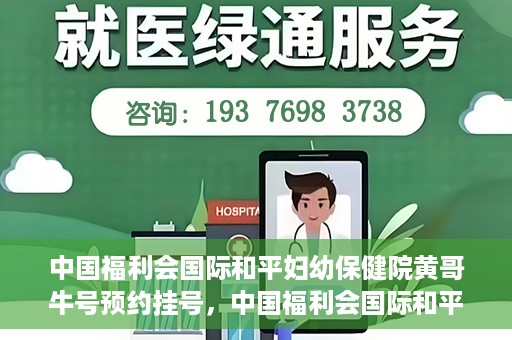 中国福利会国际和平妇幼保健院黄哥牛号预约挂号，中国福利会国际和平妇幼保健院黄哥牛号——预约挂号攻略