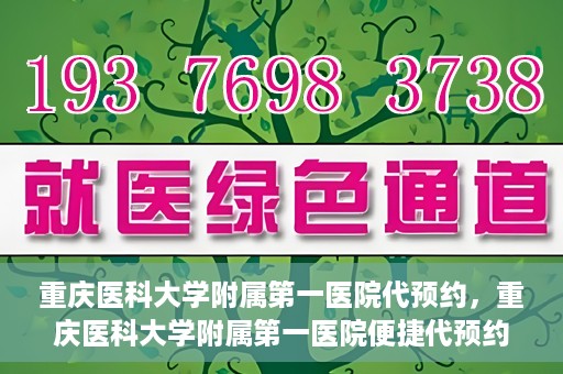 重庆医科大学附属第一医院代预约，重庆医科大学附属第一医院便捷代预约服务