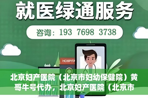 北京妇产医院（北京市妇幼保健院）黄哥牛号代办，北京妇产医院（北京市妇幼保健院）黄哥牛号业务代办全攻略