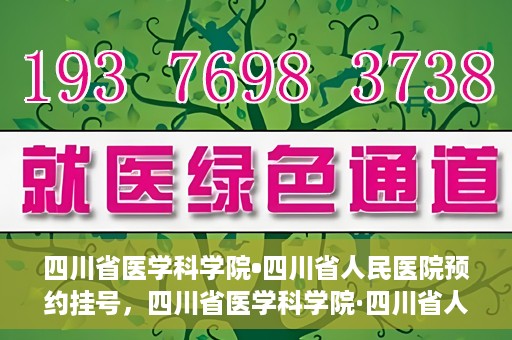 四川省医学科学院•四川省人民医院预约挂号，四川省医学科学院·四川省人民医院便捷预约挂号服务指南