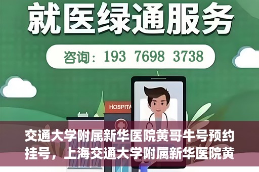 交通大学附属新华医院黄哥牛号预约挂号，上海交通大学附属新华医院黄哥牛号预约挂号攻略