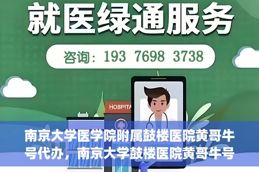 南京大学医学院附属鼓楼医院黄哥牛号代办，南京大学鼓楼医院黄哥牛号代办，就医新选择与信赖之选