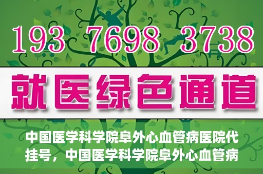 中国医学科学院阜外心血管病医院代挂号，中国医学科学院阜外心血管病医院代挂号服务详解