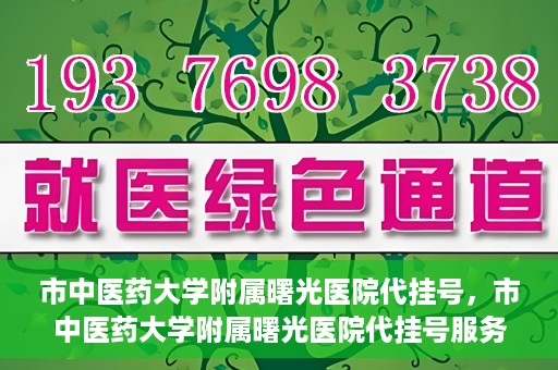 市中医药大学附属曙光医院代挂号，市中医药大学附属曙光医院代挂号服务详解