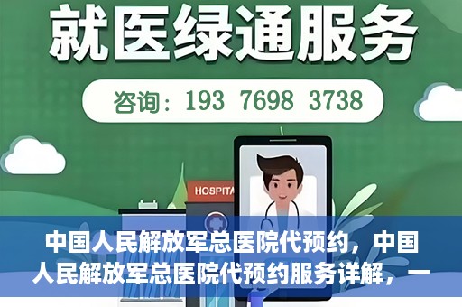 中国人民解放军总医院代预约，中国人民解放军总医院代预约服务详解，一站式预约解决方案助力就医无忧