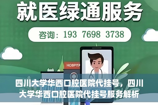 四川大学华西口腔医院代挂号，四川大学华西口腔医院代挂号服务解析