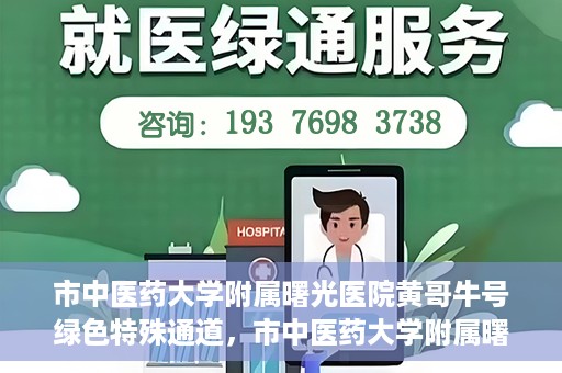市中医药大学附属曙光医院黄哥牛号绿色特殊通道，市中医药大学附属曙光医院黄哥牛号，绿色特殊通道开启健康之门