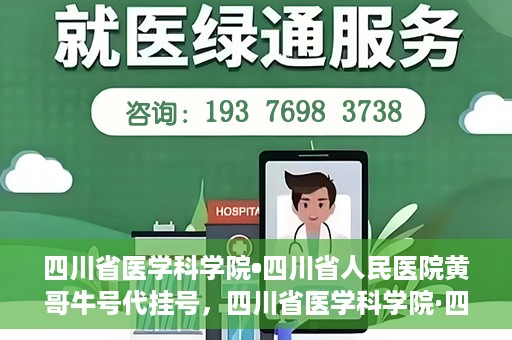 四川省医学科学院•四川省人民医院黄哥牛号代挂号，四川省医学科学院·四川省人民医院黄哥牛号——便捷挂号新体验