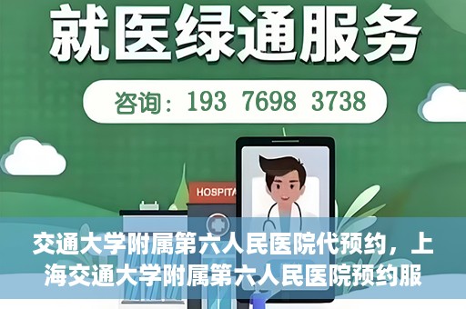 交通大学附属第六人民医院代预约，上海交通大学附属第六人民医院预约服务详解