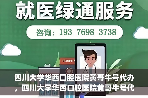 四川大学华西口腔医院黄哥牛号代办，四川大学华西口腔医院黄哥牛号代办，专业信赖之选