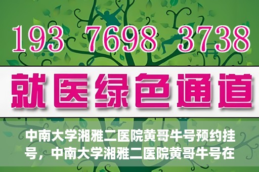 中南大学湘雅二医院黄哥牛号预约挂号，中南大学湘雅二医院黄哥牛号在线预约挂号攻略