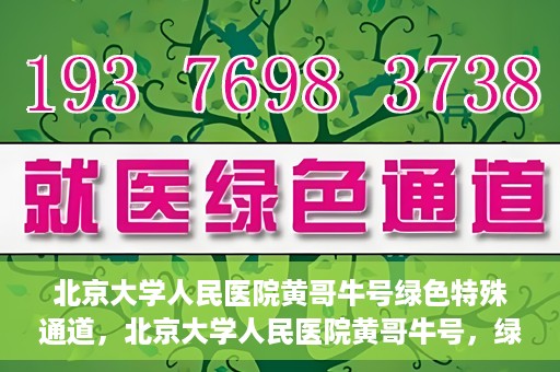 北京大学人民医院黄哥牛号绿色特殊通道，北京大学人民医院黄哥牛号，绿色特殊通道开启