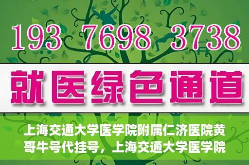 上海交通大学医学院附属仁济医院黄哥牛号代挂号，上海交通大学医学院附属仁济医院黄哥牛号挂号攻略揭秘