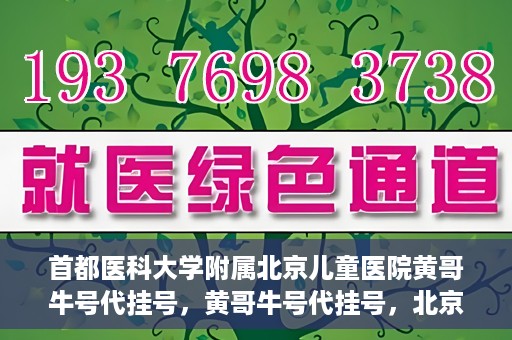 首都医科大学附属北京儿童医院黄哥牛号代挂号，黄哥牛号代挂号，北京儿童医院挂号新选择