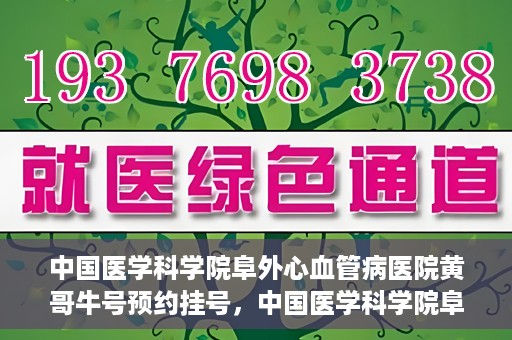 中国医学科学院阜外心血管病医院黄哥牛号预约挂号，中国医学科学院阜外心血管病医院黄哥牛号预约挂号指南，轻松挂号，健康无忧！