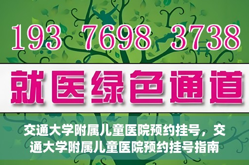 交通大学附属儿童医院预约挂号，交通大学附属儿童医院预约挂号指南