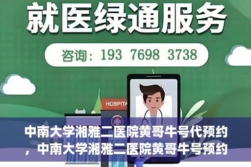 中南大学湘雅二医院黄哥牛号代预约，中南大学湘雅二医院黄哥牛号预约服务启动