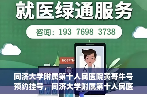 同济大学附属第十人民医院黄哥牛号预约挂号，同济大学附属第十人民医院黄哥牛号在线预约挂号攻略