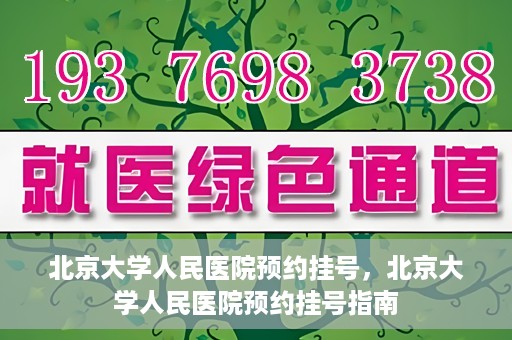 北京大学人民医院预约挂号，北京大学人民医院预约挂号指南