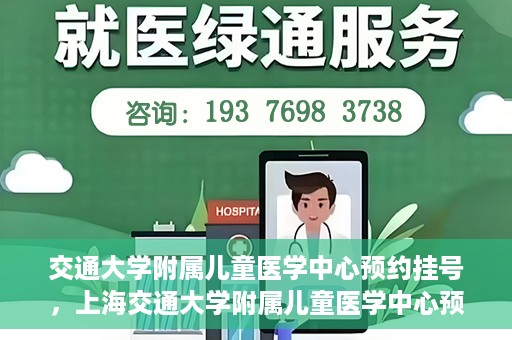 交通大学附属儿童医学中心预约挂号，上海交通大学附属儿童医学中心预约挂号指南