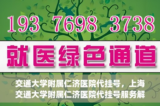 交通大学附属仁济医院代挂号，上海交通大学附属仁济医院代挂号服务解析