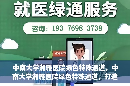 中南大学湘雅医院绿色特殊通道，中南大学湘雅医院绿色特殊通道，打造医疗服务的绿色通道新篇章