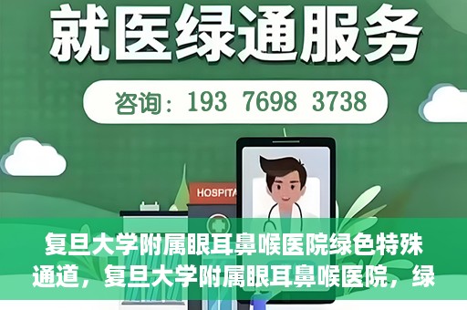 复旦大学附属眼耳鼻喉医院绿色特殊通道，复旦大学附属眼耳鼻喉医院，绿色特殊通道开启健康之门