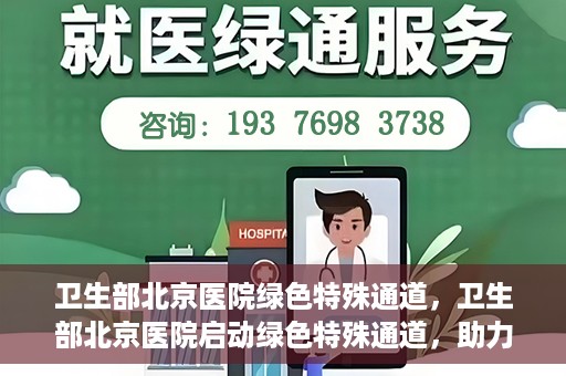 卫生部北京医院绿色特殊通道，卫生部北京医院启动绿色特殊通道，助力健康中国行动