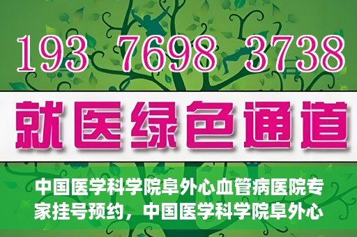 中国医学科学院阜外心血管病医院专家挂号预约，中国医学科学院阜外心血管病医院专家挂号预约攻略解析