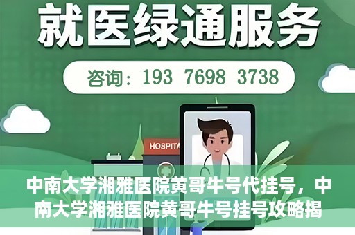 中南大学湘雅医院黄哥牛号代挂号，中南大学湘雅医院黄哥牛号挂号攻略揭秘
