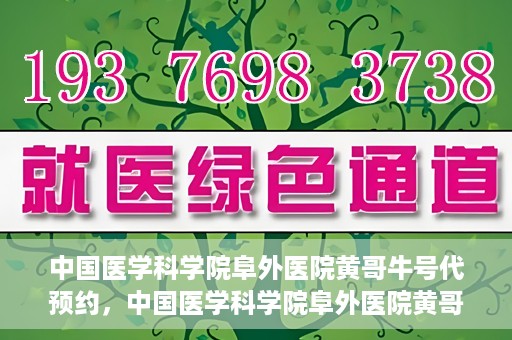中国医学科学院阜外医院黄哥牛号代预约，中国医学科学院阜外医院黄哥牛号预约服务启动