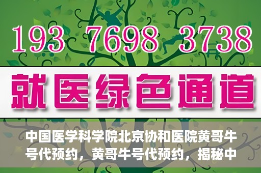 中国医学科学院北京协和医院黄哥牛号代预约，黄哥牛号代预约，揭秘中国医学科学院北京协和医院挂号秘籍