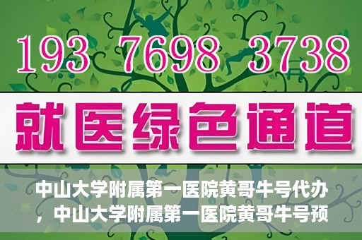 中山大学附属第一医院黄哥牛号代办，中山大学附属第一医院黄哥牛号预约挂号代办攻略